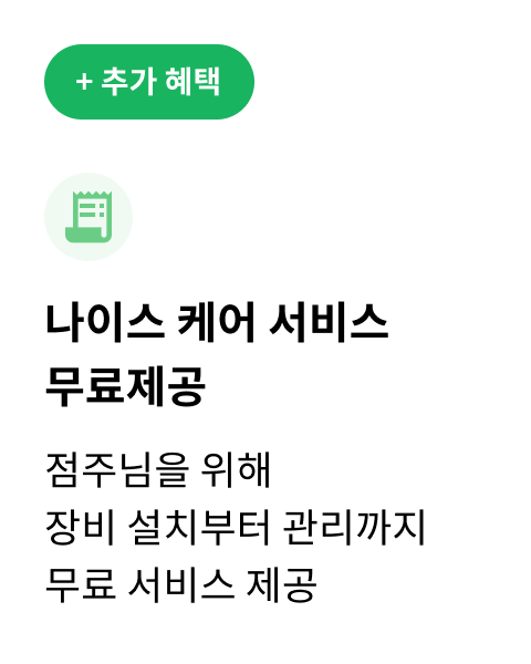 추가 혜택 / 나이스 케어 서비스 무료제공 / 점주님을 위해 장비 설치부터 관리까지 무료 서비스 제공