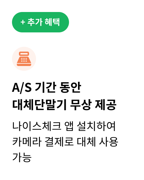 추가 혜택 / A/S 기간 동안 대체 단말기 무상 제공 / 나이스체크 앱 설치하여 카메라 결제로 대체 사용 가능