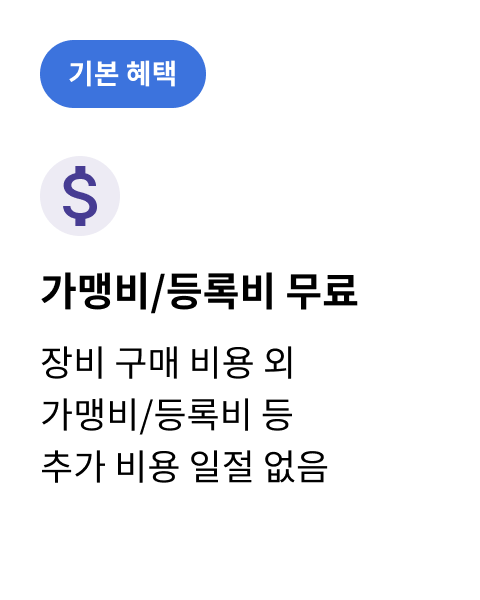 기본혜택 / 가맹비,등록비 무료 / 장비 구매 비용 외 가맹비,등록비 등 추가 비용 일절 없음