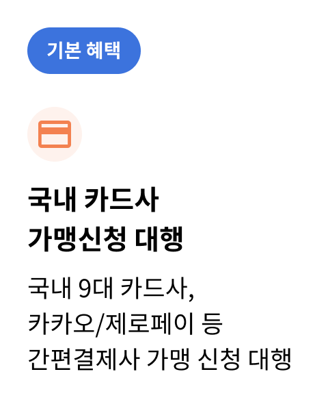 기본혜택 / 국내 카드사 가맹신청 대행 / 국내 9대 카드사, 카카오/제로페이 등 간편결제사 가맹 신청 대행